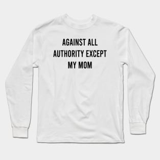 Against All Authority Except Mom Long Sleeve T-Shirt